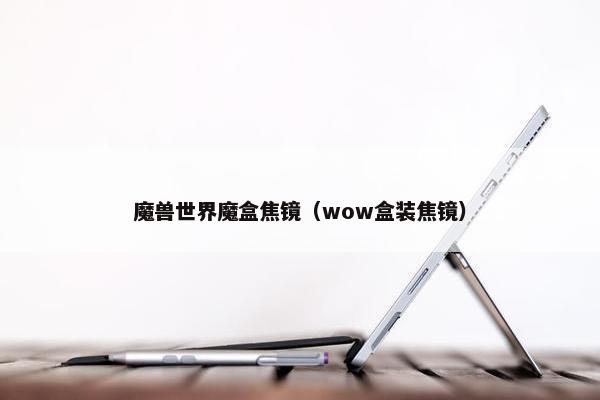 魔兽世界魔盒焦镜（wow盒装焦镜）