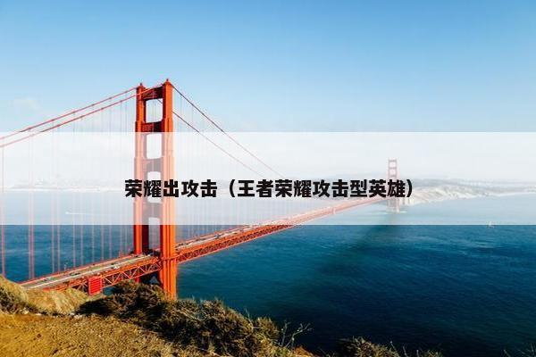 荣耀出攻击（王者荣耀攻击型英雄）