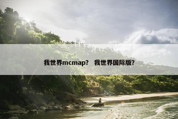 我世界mcmap? 我世界国际版? 我世界mcmap? 我世界国际版?