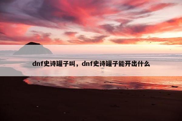 dnf史诗罐子叫，dnf史诗罐子能开出什么
