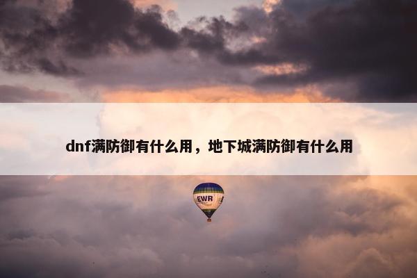 dnf满防御有什么用，地下城满防御有什么用