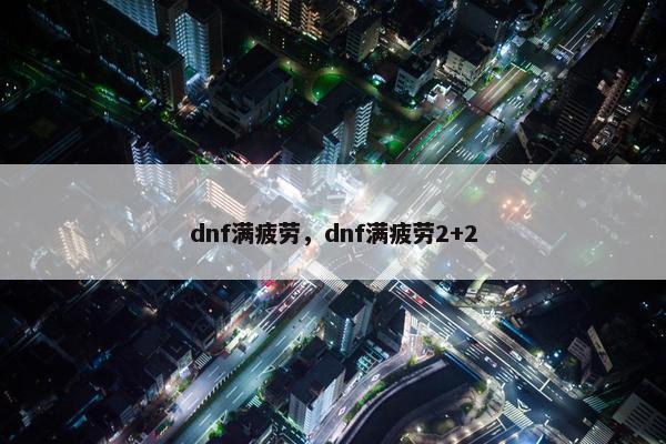 dnf满疲劳，dnf满疲劳2+2