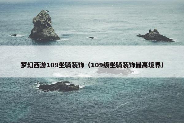梦幻西游109坐骑装饰（109级坐骑装饰最高境界）