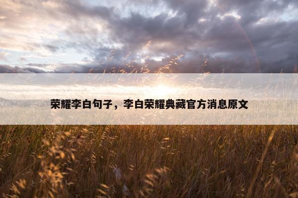 荣耀李白句子，李白荣耀典藏官方消息原文