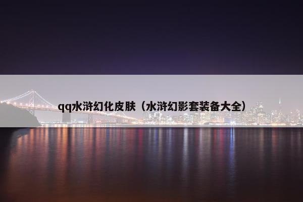 qq水浒幻化皮肤（水浒幻影套装备大全）