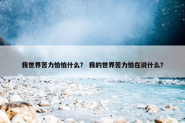 我世界苦力怕怕什么? 我的世界苦力怕在说什么? 我世界苦力怕怕什么? 我的世界苦力怕在说什么?