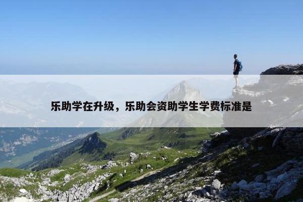 乐助学在升级，乐助会资助学生学费标准是
