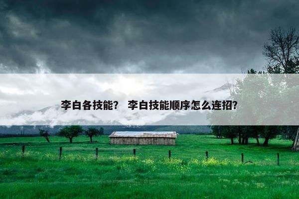 李白各技能？ 李白技能顺序怎么连招？