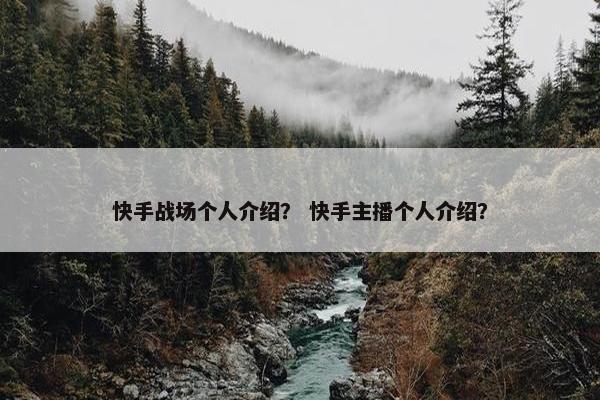 快手战场个人介绍？ 快手主播个人介绍？