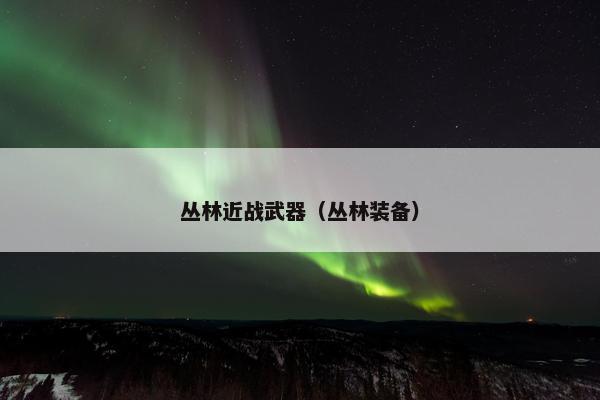 丛林近战武器（丛林装备）