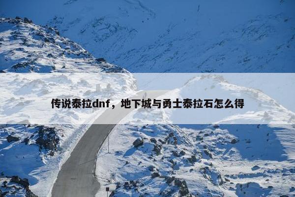 传说泰拉dnf，地下城与勇士泰拉石怎么得