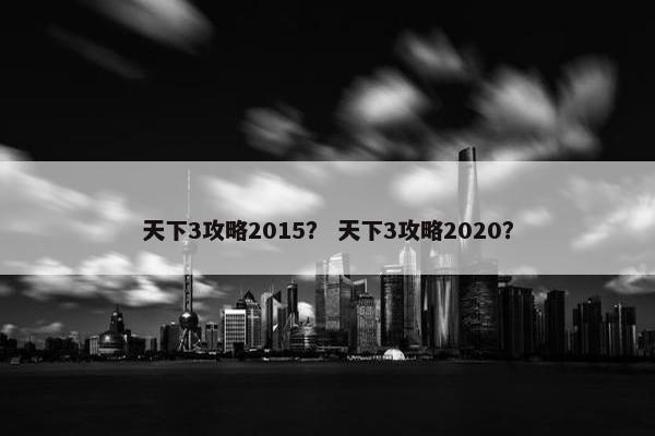 天下3攻略2015？ 天下3攻略2020？