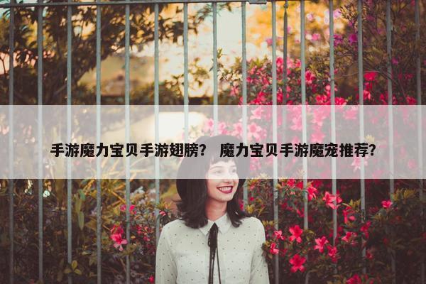 手游魔力宝贝手游翅膀？ 魔力宝贝手游魔宠推荐？