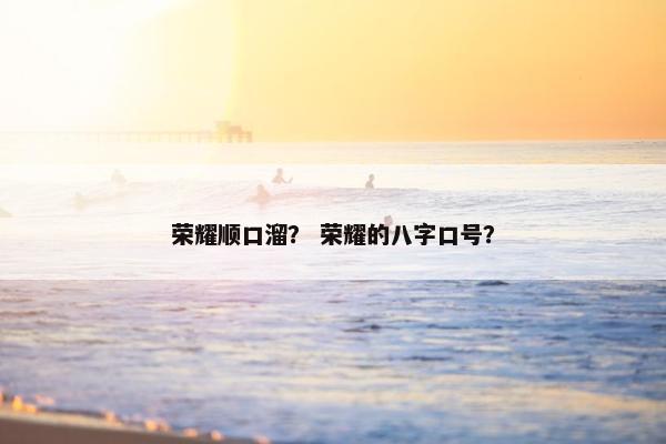 荣耀顺口溜？ 荣耀的八字口号？