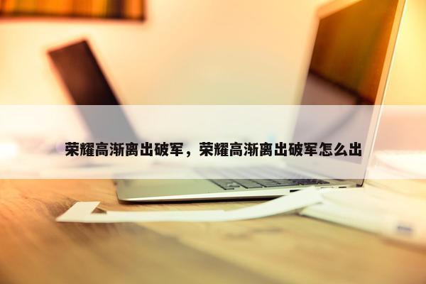 荣耀高渐离出破军，荣耀高渐离出破军怎么出