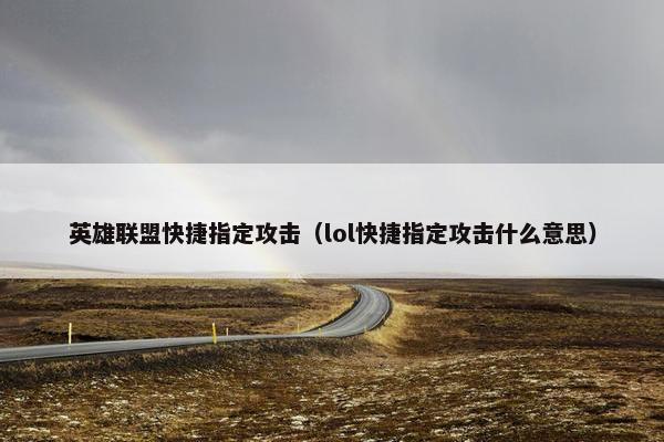 英雄联盟快捷指定攻击(lol快捷指定攻击什么意思) 英雄联盟快捷指定攻击(lol快捷指定攻击什么意思)