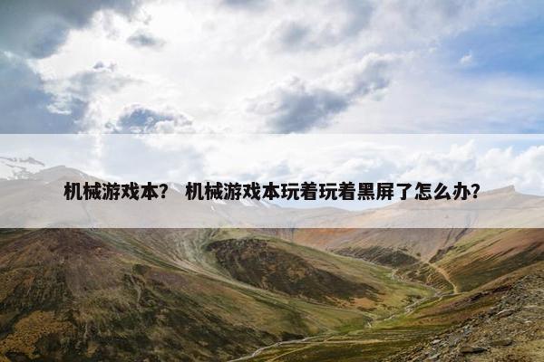 机械游戏本？ 机械游戏本玩着玩着黑屏了怎么办？