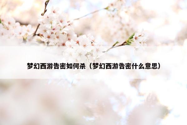 梦幻西游告密如何杀（梦幻西游告密什么意思）