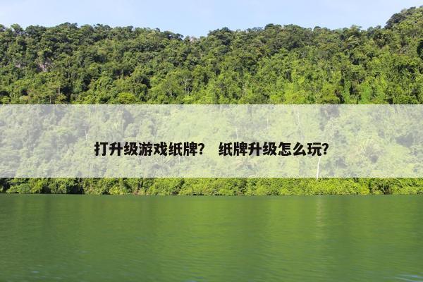 打升级游戏纸牌？ 纸牌升级怎么玩？