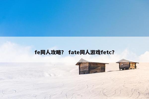 fe同人攻略？ fate同人游戏fetc？