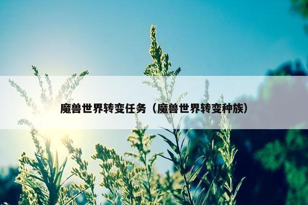 魔兽世界转变任务（魔兽世界转变种族）
