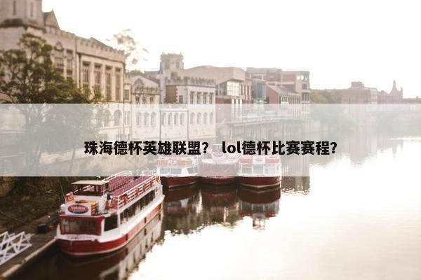 珠海德杯英雄联盟？ lol德杯比赛赛程？