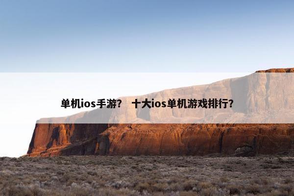单机ios手游？ 十大ios单机游戏排行？