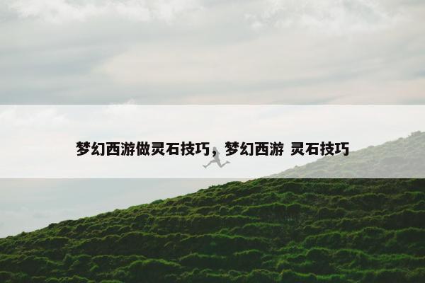 梦幻西游做灵石技巧，梦幻西游 灵石技巧