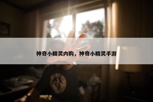 神奇小精灵内购，神奇小精灵手游