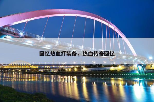 回忆热血打装备，热血传奇回忆