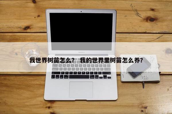 我世界树苗怎么？ 我的世界里树苗怎么养？