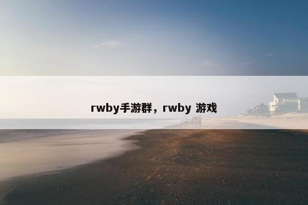 rwby手游群，rwby 游戏