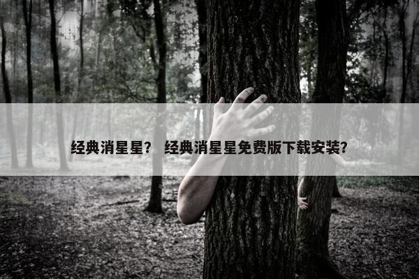 经典消星星？ 经典消星星免费版下载安装？