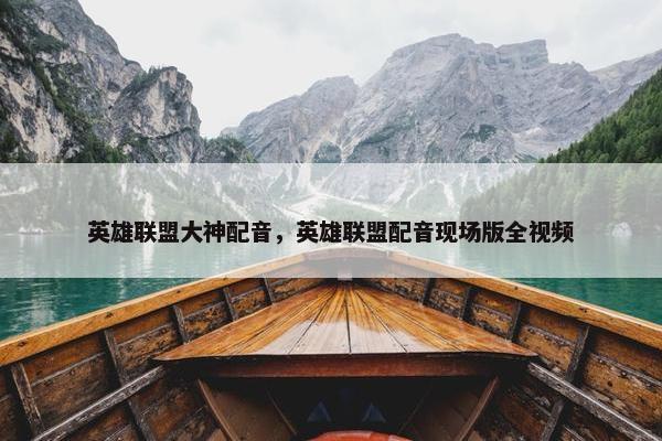 英雄联盟大神配音，英雄联盟配音现场版全视频