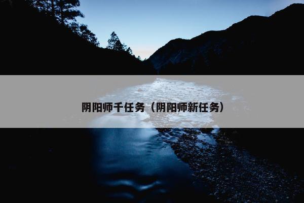 阴阳师千任务（阴阳师新任务）