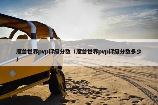 魔兽世界pvp评级分数（魔兽世界pvp评级分数多少）