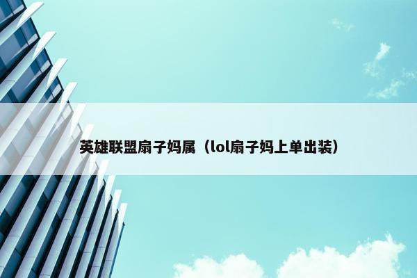 英雄联盟扇子妈属（lol扇子妈上单出装）