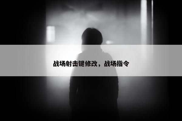 战场射击键修改，战场指令