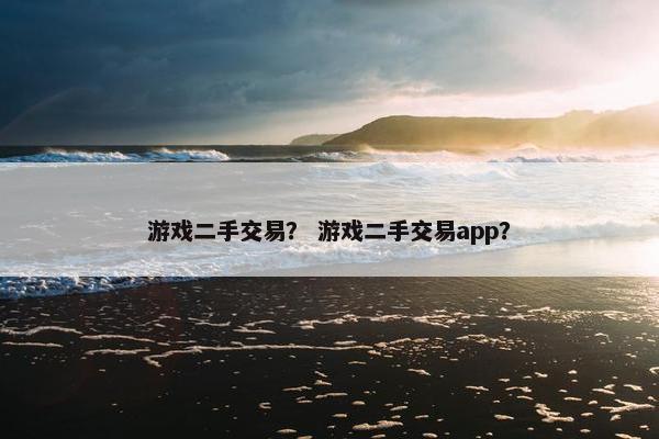 游戏二手交易？ 游戏二手交易app？