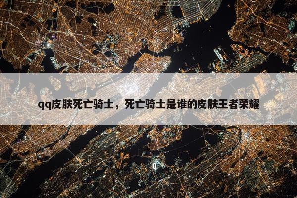 qq皮肤死亡骑士，死亡骑士是谁的皮肤王者荣耀