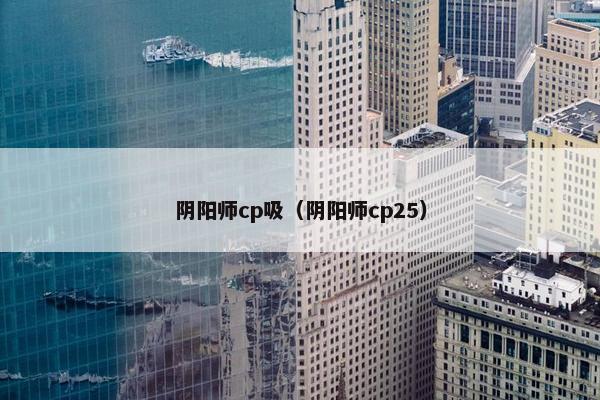 阴阳师cp吸（阴阳师cp25）
