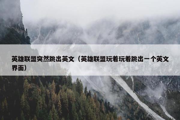 英雄联盟突然跳出英文（英雄联盟玩着玩着跳出一个英文界面）