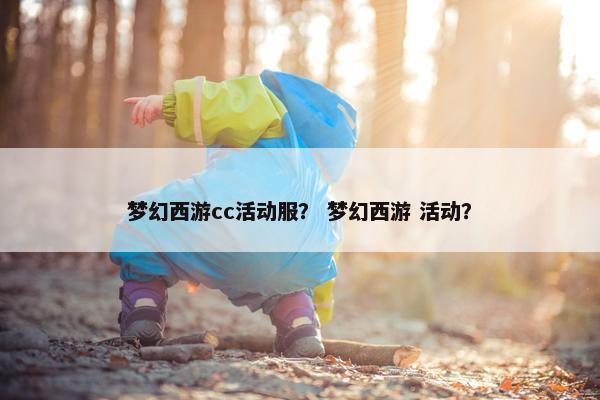 梦幻西游cc活动服？ 梦幻西游 活动？