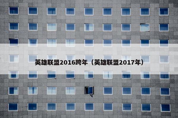 英雄联盟2016跨年（英雄联盟2017年）