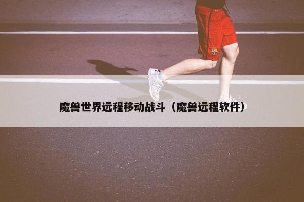 魔兽世界远程移动战斗（魔兽远程软件）