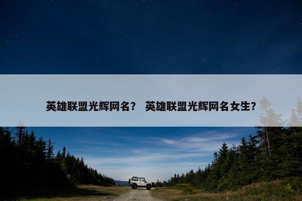 英雄联盟光辉网名？ 英雄联盟光辉网名女生？