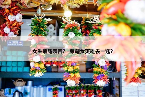 女生荣耀漫画？ 荣耀女英雄去一途？