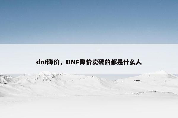 dnf降价，DNF降价卖碳的都是什么人