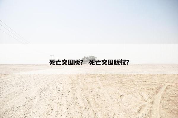 死亡突围版？ 死亡突围版权？