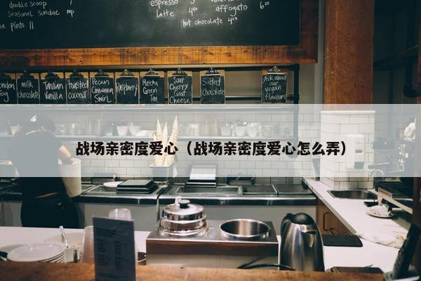 战场亲密度爱心（战场亲密度爱心怎么弄）